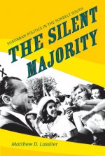 The Silent Majority: Suburban Politics in the Sunbelt South - Matthew D. Lassiter, Gary Gerstle, William Chafe