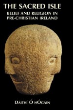 The Sacred Isle: Pre-Christian Religions in Ireland - Dáithí Ó hÓgáin, Daithi O'Hogain