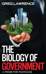 The Biology of Government: A Primer for Politicians - Greg Lawrence