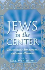 The Jews in the Center: Conservative Synagogues and Their Members - Jack Wertheimer