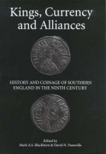 Kings, Currency and Alliances: History and Coinage of Southern England in the Ninth Century - David N. Dumville