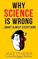 By Alex Tsakiris Why Science Is Wrong...About Almost Everything [Paperback] - Alex Tsakiris