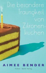 Die besondere Traurigkeit von Zitronenkuchen - Aimee Bender, Christiane Buchner, Martina Tichy