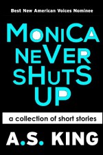 Monica Never Shuts Up - A.S. King