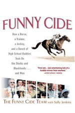 Funny Cide: How a Horse, a Trainer, a Jockey, and a Bunch of High School Buddies Took on the - The Funny Cide Team, Sally Jenkins