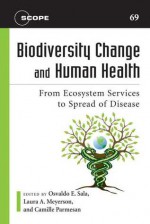 Biodiversity Change and Human Health: From Ecosystem Services to Spread of Disease (Scientific Committee on Problems of the Environment (SCOPE) Series) - Camille Parmesan, Osvaldo E. Sala, Laura A. Meyerson