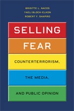 Selling Fear: Counterterrorism, the Media, and Public Opinion - Brigitte L. Nacos, Yaeli Bloch-Elkon, Robert Y. Shapiro