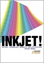 Inkjet! History, Technology, Markets, and Applications-Volume 1 - Frank J. Romano