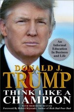 Think Like a Champion: An Informal Education In Business and Life - with 2 Additional Exclusive Essays for Kindle Readers - Donald J. Trump, Meredith McIver