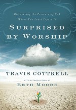 Surprised by Worship: Discovering the Presence of God Where You Least Expect It - Travis Cottrell