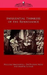 Influential Thinkers of the Renaissance - Niccolò Machiavelli, Martin Luther, Thomas More