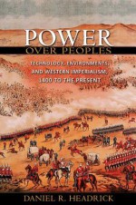 Power over Peoples: Technology, Environments, and Western Imperialism, 1400 to the Present - Daniel R. Headrick