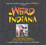 Weird Indiana: Your Travel Guide to Indiana's Local Legends and Best Kept Secrets - Mark Marimen, Troy Taylor, Mark Moran, Mark Sceurman