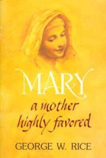 Mary: A Mother Highly Favored - George Rice, Keith Alexander, Crandall Vail