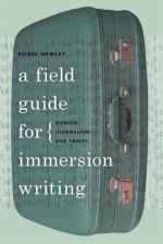 A Field Guide for Immersion Writing: Memoir, Journalism, and Travel - Robin Hemley