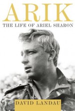 Arik: The Life of Ariel Sharon - David Landau