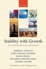 Stability with Growth: Macroeconomics, Liberalization and Development (Initiative for Policy Dialogue Series C) - Joseph E. Stiglitz, Deepak Nayyar, Ricardo Ffrench-Davis, José Antonio Ocampo, Shari Spiegel