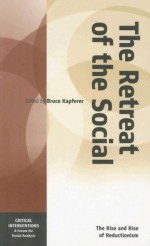 The Retreat Of The Social: The Rise and Rise of Reductionism (Critical Interventions: A Forum for Social Analysis) - Bruce Kapferer