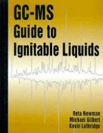 GC-MS Guide to Ignitable Liquids - Reta Newman, Kevin Lothridge, Michael W. Gilbert