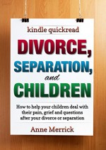 Divorce, Separation and Children: How to help your children deal with their pain, grief and questions after your divorce or separation (Kindle Quickreads) - Anne Merrick