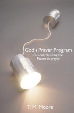 God's Prayer Program: Passionately Using the Psalms in Prayer - T.M. Moore