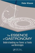 The Essence of Gastronomy: Understanding the Flavor of Foods and Beverages - Peter Klosse