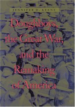 Doughboys, the Great War, and the Remaking of America (War/Society/Culture) - Jennifer D. Keene