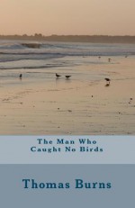 The Man Who Caught No Birds - Thomas Burns