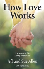 How Love Works: A new approach to lasting partnership - Jeff Allen, Sue Allen