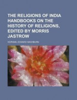 The Religions of India Handbooks on the History of Religions, Volume 1 - Edward Washburn Hopkins, Morris Jastrow Jr.