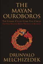 Mayan Ouroboros: The Cosmis Cycles Come Full Circle: The True Positive Mayan Prophecy is Revealed - Drunvalo Melchizedek