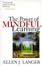 The Power of Mindful Learning - Ellen J. Langer