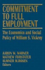 Commitment to Full Employment: The Economics and Social Policy of William S. Vickrey - Aaron W. Warner, Sumner M. Rosen, Mathew Forstater