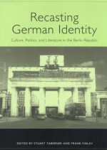 Recasting German Identity: Culture, Politics, and Literature in the Berlin Republic - Stuart Taberner, Frank Finlay