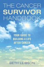 The Cancer Survivor Handbook: Your Guide to Building a Life After Cancer - Beth Leibson