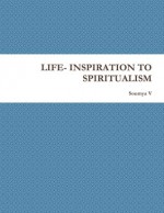 Life: Inspiration To Spiritualism - Soumya V.