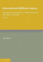 International Wildfowl Inquiry: Volume 2, the Status and Distribution of Wild Geese and Wild Duck in Scotland - John Berry