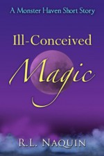 Ill-Conceived Magic: A Monster Haven Short Story - R.L. Naquin