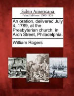 An Oration, Delivered July 4, 1789, at the Presbyterian Church, in Arch Street, Philadelphia. - William Rogers