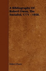 A Bibliography of Robert Owen, the Socialist, 1771 - 1858 - Robert Owen