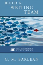 Build a Writing Team - G. M. Barlean, Delores Feeken Schmidt, C. Hope Clark, Victorine E. Lieske, Kay Bratt, Lisa Kovanda, Dan Reynolds