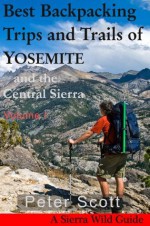 Best Backpacking Trips and Trails of YOSEMITE and the Central Sierra Volume I - Peter Scott