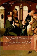 The Jewish Teachers of Jesus, James, and Jude: What Earliest Christianity Learned from the Apocrypha and Pseudepigrapha - David Arthur Desilva