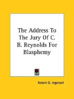 The Address to the Jury of C. B. Reynolds for Blasphemy - Robert G. Ingersoll