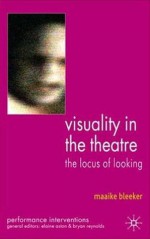 Visuality in the Theatre: The Locus of Looking - Maaike Bleeker, Elaine Aston, Bryan Reynolds