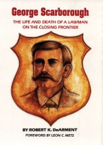 George Scarborough: The Life and Death of a Lawman on the Closing Frontier - Robert K. Dearment