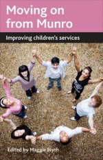 Moving on from Munro: Improving Children's Services - Maggie Blyth