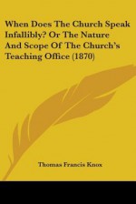 When Does the Church Speak Infallibly? or the Nature and Scope of the Church's Teaching Office (1870) - Thomas Francis Knox