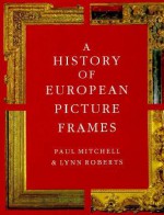 A History of European Picture Frames - Paul Mitchell, Lynn Roberts