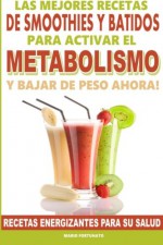 Las Mejores Recetas de Smoothies y Batidos Para Activar el Metabolismo Para Bajar de Peso Ahora: Recetas Energizantes Para su Salud (Spanish Edition) - Mario Fortunato